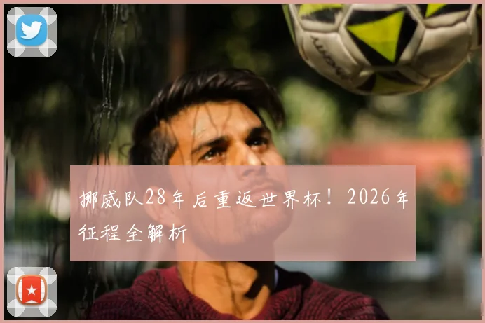 挪威队28年后重返世界杯!2026年征程全解析