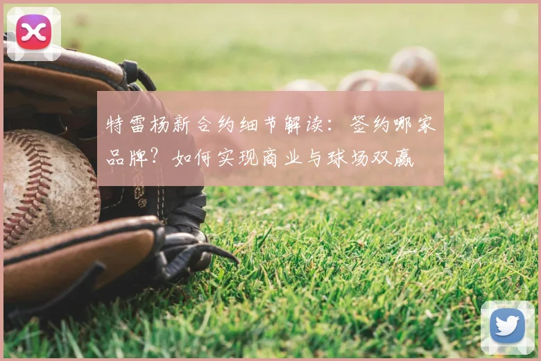 特雷杨新合约细节解读：签约哪家品牌？如何实现商业与球场双赢