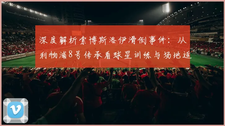 深度解析索博斯洛伊滑倒事件：从利物浦8号传承看球星训练与场地适应