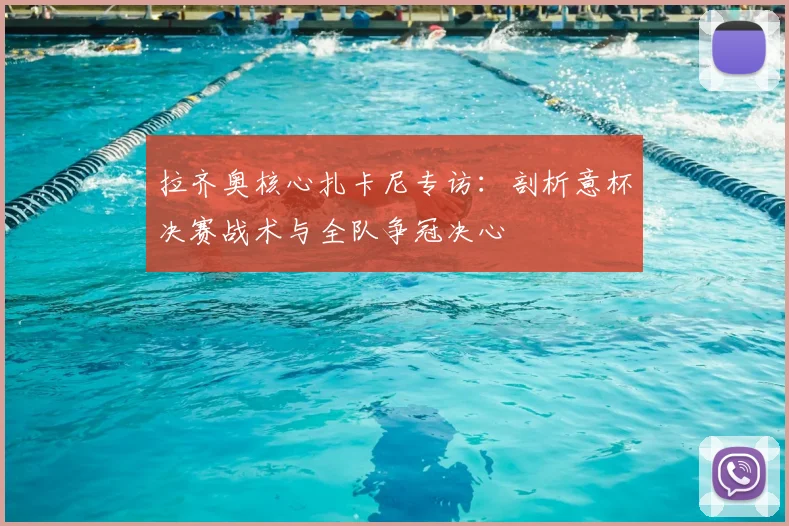 拉齐奥核心扎卡尼专访：剖析意杯决赛战术与全队争冠决心