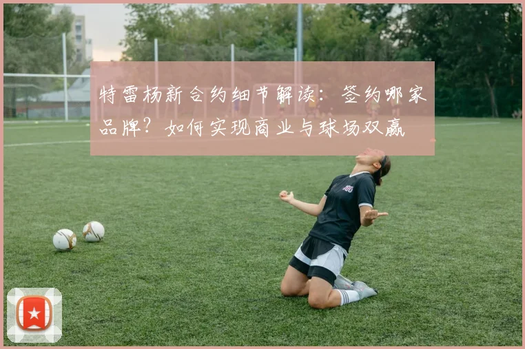 特雷杨新合约细节解读：签约哪家品牌？如何实现商业与球场双赢